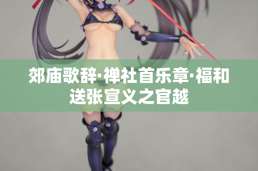 郊庙歌辞·禅社首乐章·福和送张宣义之官越  第2张