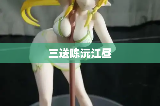 三送陈沅江昼