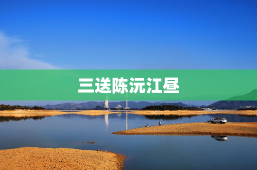 三送陈沅江昼  第2张