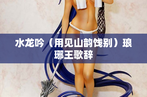 水龙吟（用见山韵饯别）琅琊王歌辞
