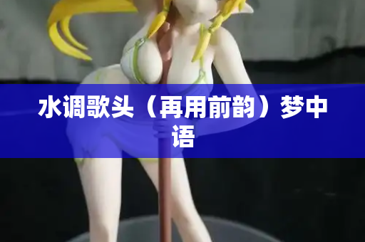 水调歌头（再用前韵）梦中语