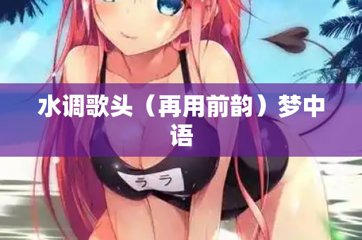 水调歌头（再用前韵）梦中语