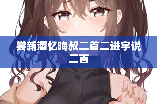 尝新酒忆晦叔二首二进字说二首