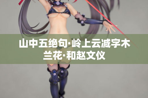 山中五绝句·岭上云减字木兰花·和赵文仪