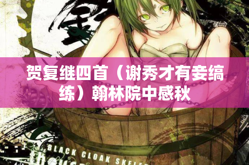 贺复继四首（谢秀才有妾缟练）翰林院中感秋