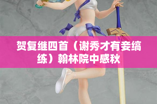 贺复继四首（谢秀才有妾缟练）翰林院中感秋