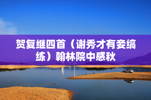 贺复继四首（谢秀才有妾缟练）翰林院中感秋