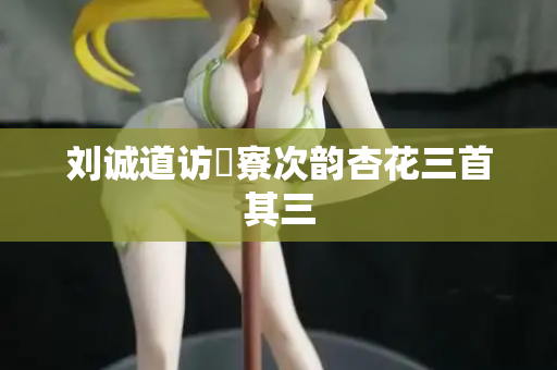 刘诚道访疎寮次韵杏花三首其三