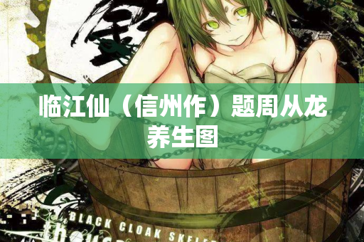 临江仙(信州作)题周从龙养生图 第2张 临江仙(信州作)题周从龙养生图 第2张
