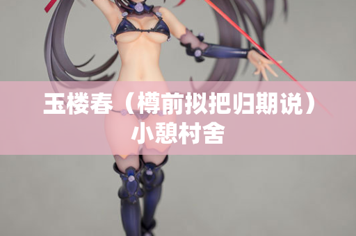 玉楼春（樽前拟把归期说）小憩村舍