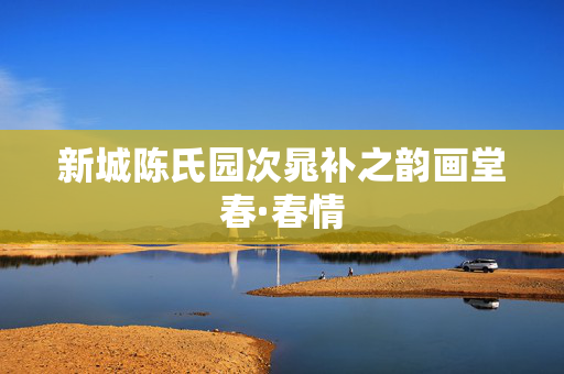 新城陈氏园次晁补之韵画堂春·春情