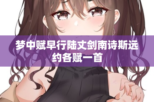 梦中赋早行陆丈剑南诗斯远约各赋一首