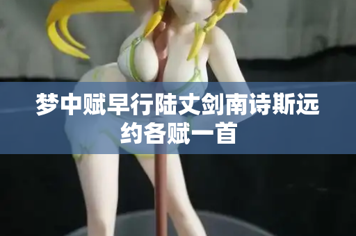 梦中赋早行陆丈剑南诗斯远约各赋一首  第2张