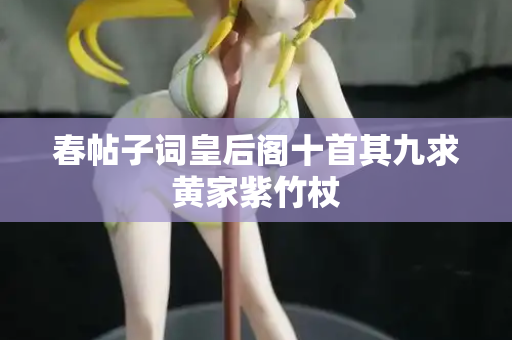 春帖子词皇后阁十首其九求黄家紫竹杖