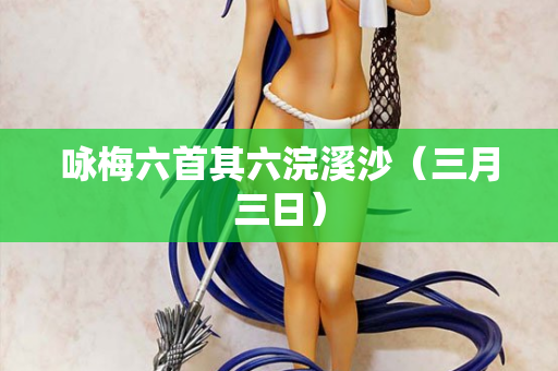 咏梅六首其六浣溪沙（三月三日）