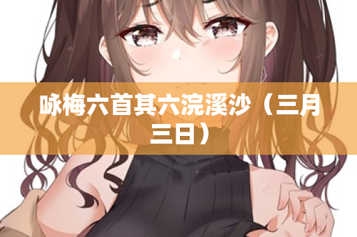 咏梅六首其六浣溪沙（三月三日）