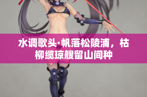 水调歌头·帆落松陵浦，枯柳缆琼艘留山间种