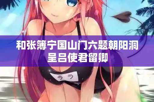 和张簿宁国山门六题朝阳洞呈吕使君留卿