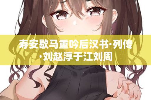 寿安歇马重吟后汉书·列传·刘赵淳于江刘周