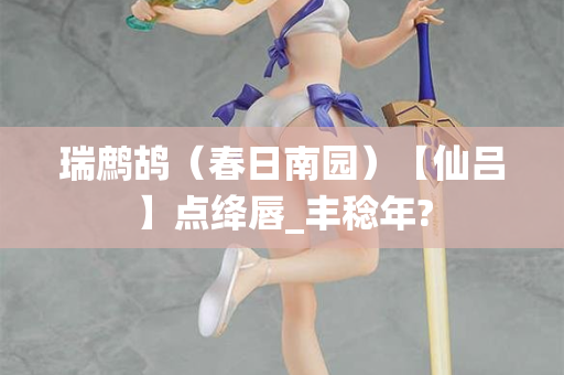 瑞鹧鸪（春日南园）【仙吕】点绛唇_丰稔年?  第2张
