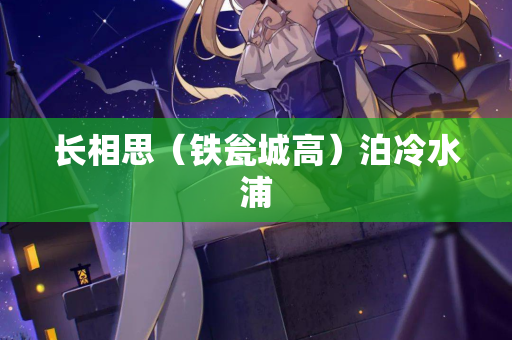 长相思（铁瓮城高）泊冷水浦