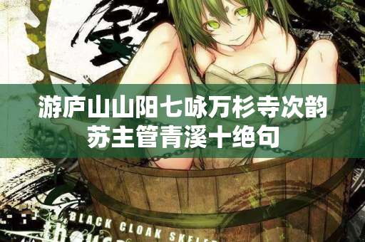 游庐山山阳七咏万杉寺次韵苏主管青溪十绝句