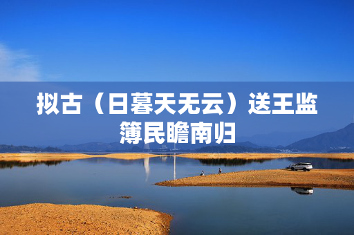 拟古（日暮天无云）送王监簿民瞻南归  第1张