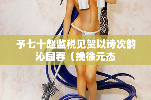 予七十赵监税见贺以诗次韵沁园春（挽徐元杰  第2张