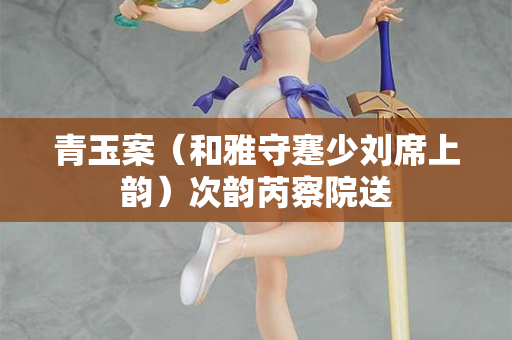 青玉案（和雅守蹇少刘席上韵）次韵芮察院送  第1张