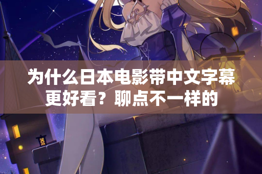 为什么日本电影带中文字幕更好看?聊点不一样的 第2张 为什么日本电影带中文字幕更好看?聊点不一样的 第2张