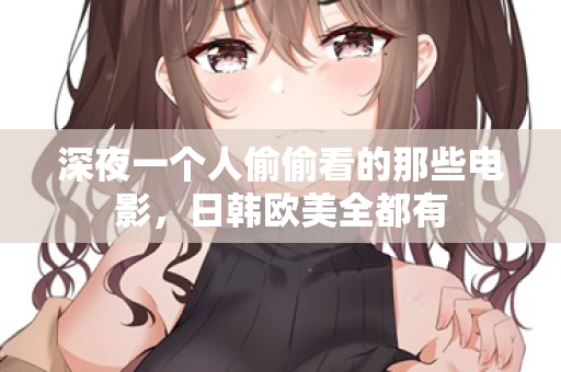 深夜一个人偷偷看的那些电影，日韩欧美全都有  第2张
