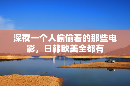 深夜一个人偷偷看的那些电影，日韩欧美全都有  第1张
