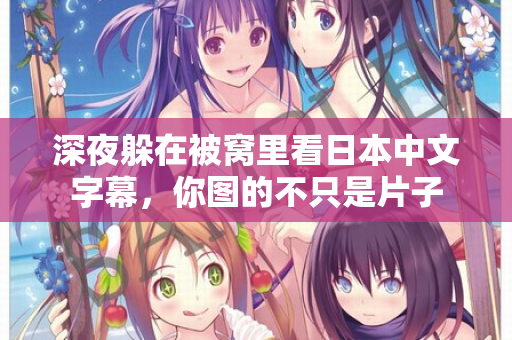 深夜躲在被窝里看日本中文字幕，你图的不只是片子