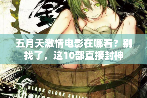五月天激情电影在哪看？别找了，这10部直接封神