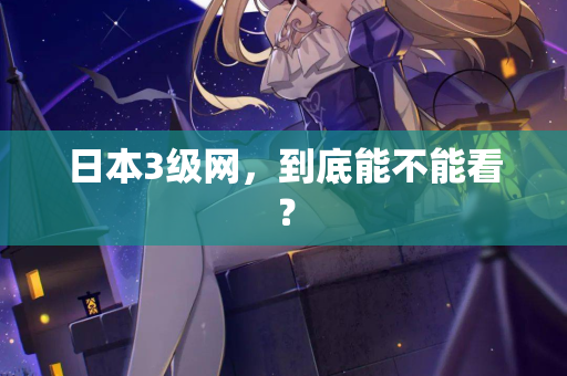 日本3级网,到底能不能看? 第2张 日本3级网,到底能不能看? 第2张