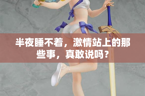 半夜睡不着，激情站上的那些事，真敢说吗？