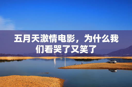 五月天激情电影，为什么我们看哭了又笑了