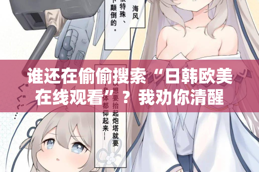 谁还在偷偷搜索“日韩欧美在线观看”？我劝你清醒