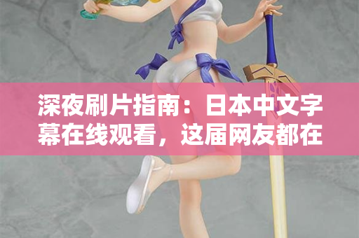 深夜刷片指南:日本中文字幕在线观看,这届网友都在找的观影姿势 第2张 深夜刷片指南:日本中文字幕在线观看,这届网友都在找的观影姿势 第2张