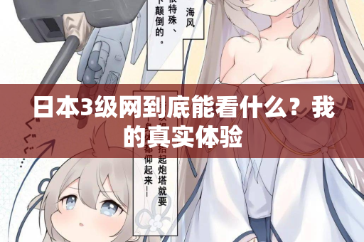 日本3级网到底能看什么？我的真实体验