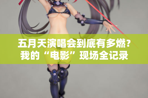五月天演唱会到底有多燃?我的“电影”现场全记录 第1张 五月天演唱会到底有多燃?我的“电影”现场全记录 第1张