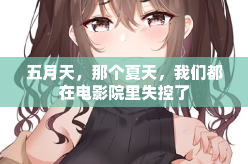 五月天，那个夏天，我们都在电影院里失控了  第3张