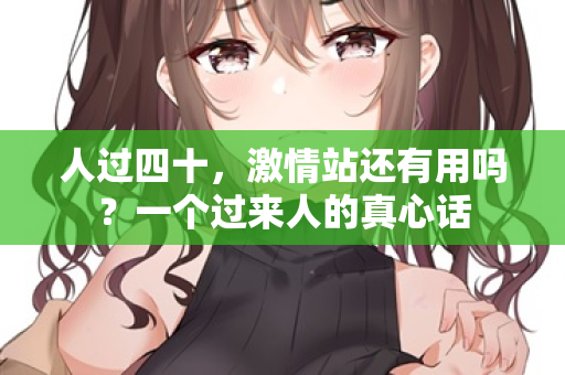 人过四十，激情站还有用吗？一个过来人的真心话  第2张
