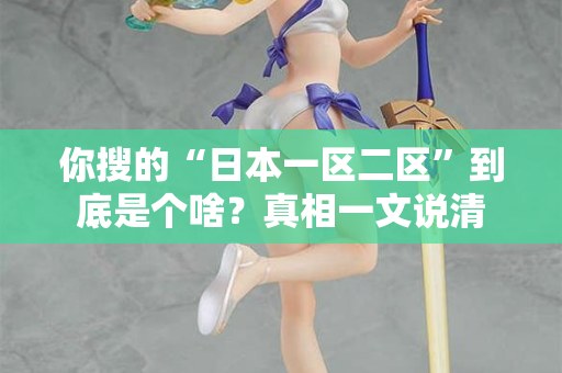 你搜的“日本一区二区”到底是个啥？真相一文说清  第3张