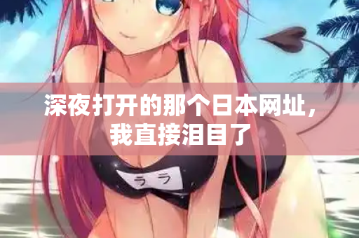 深夜打开的那个日本网址,我直接泪目了 第2张 深夜打开的那个日本网址,我直接泪目了 第2张