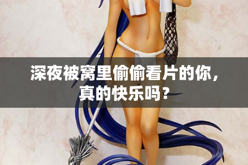 深夜被窝里偷偷看片的你，真的快乐吗？  第3张