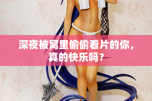 深夜被窝里偷偷看片的你，真的快乐吗？  第1张
