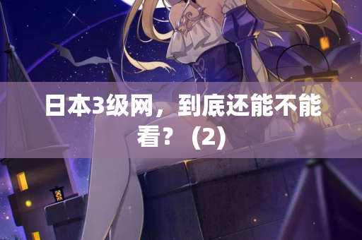 日本3级网,到底还能不能看? (2) 第2张 日本3级网,到底还能不能看? (2) 第2张