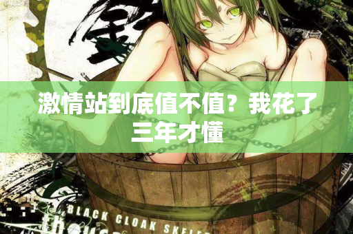 激情站到底值不值?我花了三年才懂 第1张 激情站到底值不值?我花了三年才懂 第1张