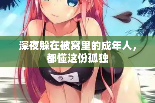 深夜躲在被窝里的成年人，都懂这份孤独  第3张